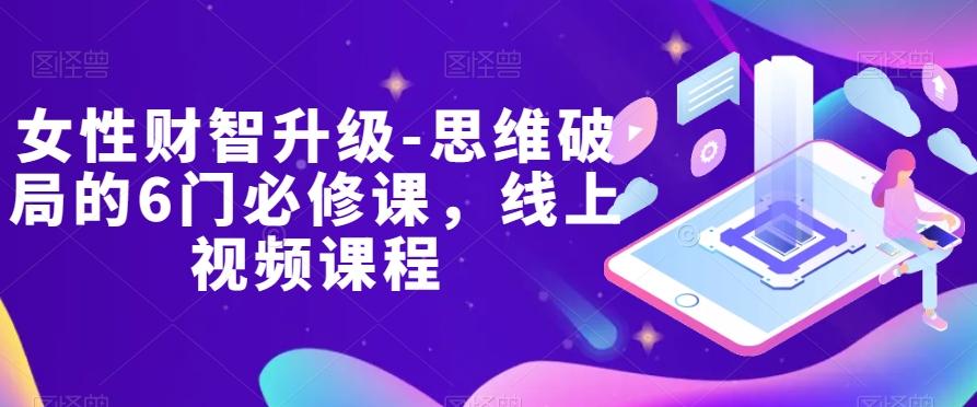 女性财智升级-思维破局的6门必修课,线上视频课程-康仁安网创