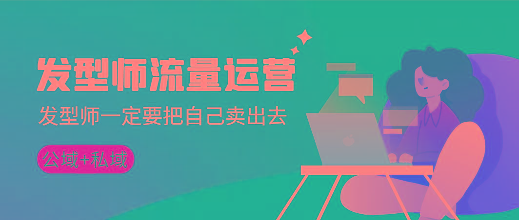 发型师 流量运营,发型师一定要把自己卖出去(公域+私城)高清无水印-康仁安网创