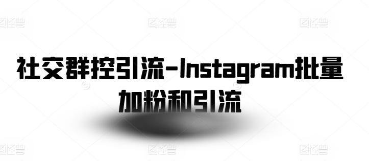 社交群控引流-Instagram批量加粉和引流-康仁安网创