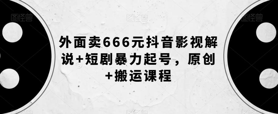 外面卖666元抖音影视解说+短剧暴力起号,原创+搬运课程-康仁安网创