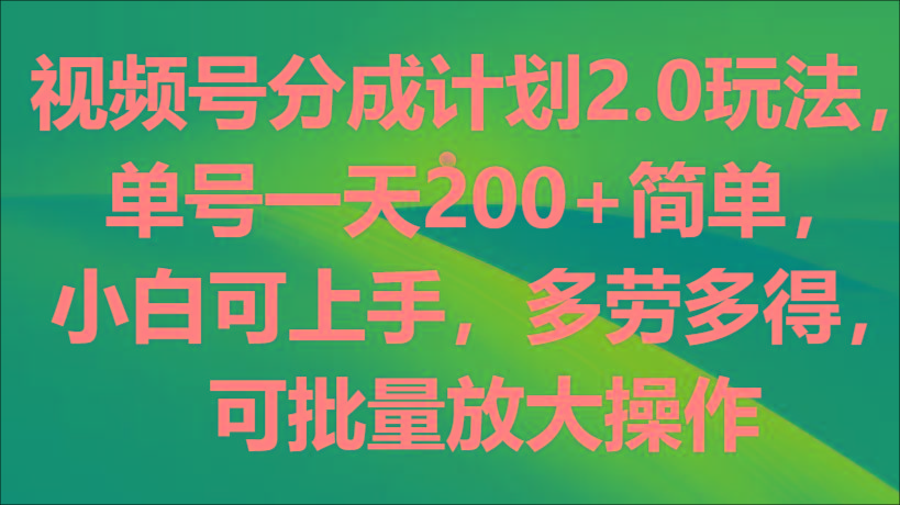 视频号分成计划2.0玩法,单号一天200+简单,小白可上手,多劳多得,可批量放大操作-康仁安网创