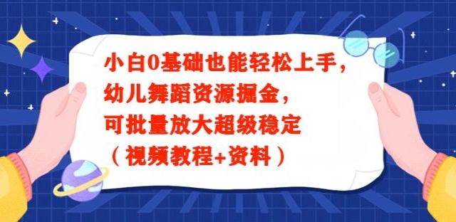 小白0基础也能轻松上手,幼儿舞蹈资源掘金,可批量放大超级稳定(视频教程+资料)-康仁安网创