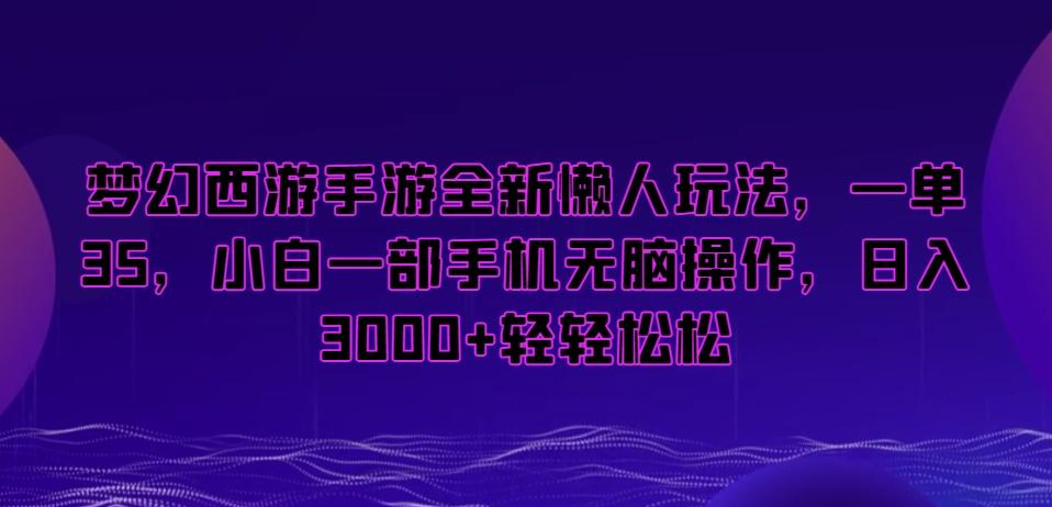 梦幻西游手游全新懒人玩法,一单35,小白一部手机无脑操作,日入3000+轻轻松松【揭秘】-康仁安网创