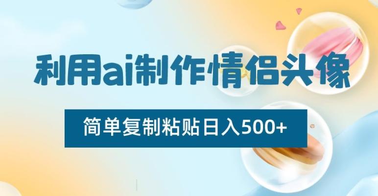利用ai制作情侣头像,简单复制粘贴日入500+【揭秘】-康仁安网创