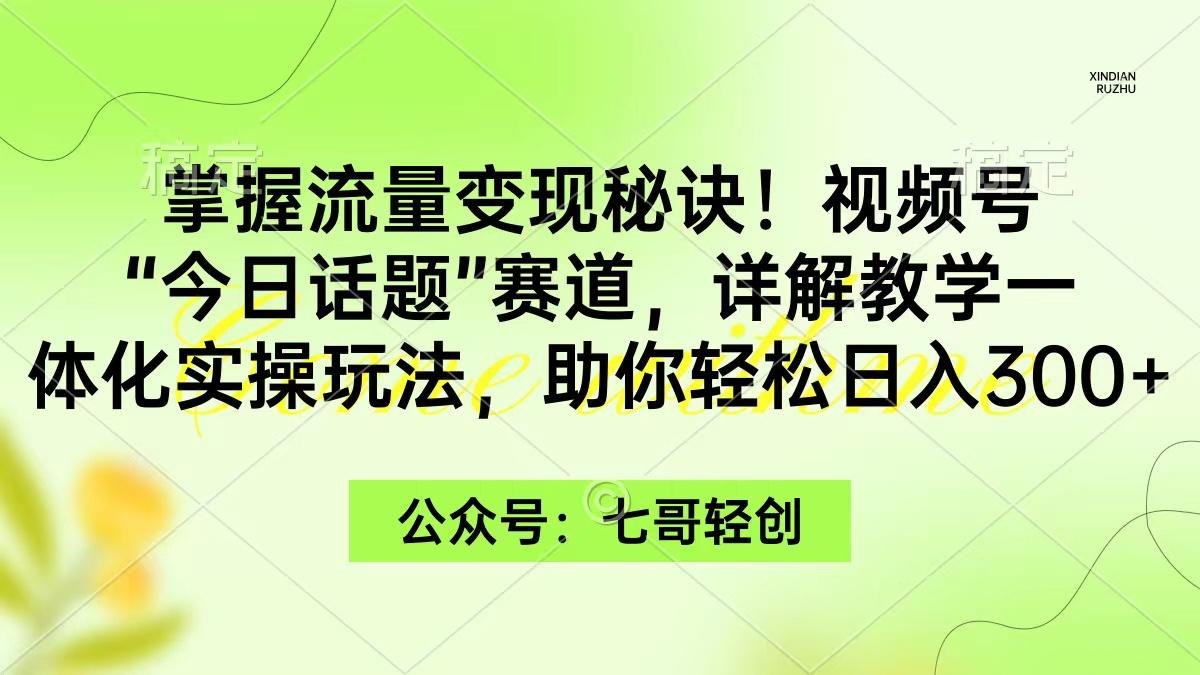 (9437期)掌握流量变现秘诀!视频号“今日话题”赛道,一体化实操玩法,助你日入300+-康仁安网创