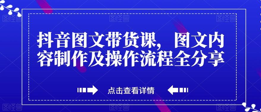 抖音图文带货课，图文内容制作及操作流程全分享-康仁安网创