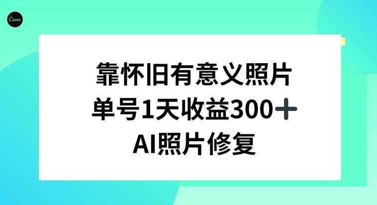 AI照片修复,靠怀旧有意义的照片,一天收益300+-康仁安网创