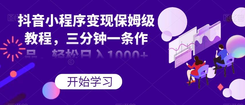 抖音小程序变现保姆级教程,三分钟一条作品,轻松日入1000+【揭秘】-康仁安网创
