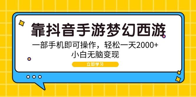 (9452期)靠抖音手游梦幻西游，一部手机即可操作，轻松一天2000+，小白无脑变现-康仁安网创