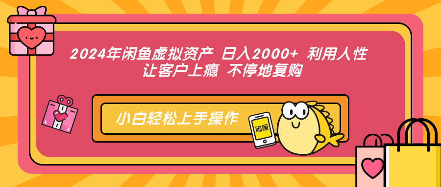 2024年闲鱼虚拟资产 日入2000+ 利用人性 让客户上瘾 不停地复购-康仁安网创