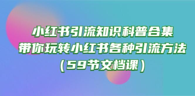 小红书引流知识科普合集,带你玩转小红书各种引流方法(59节文档课-康仁安网创