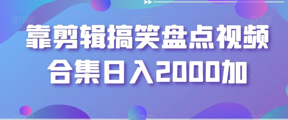 靠剪辑搞笑盘点视频合集日入2000加【揭秘】-康仁安网创