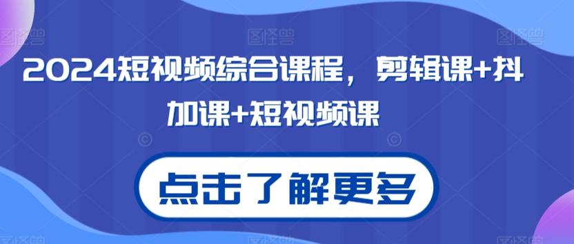 2024短视频综合课程，剪辑课+抖加课+短视频课-康仁安网创