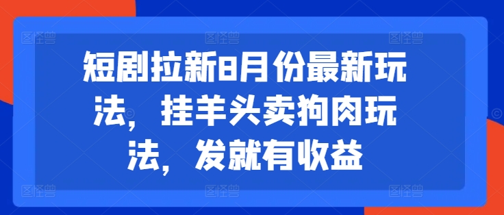 短剧拉新8月份最新玩法，挂羊头卖狗肉玩法，发就有收益-康仁安网创