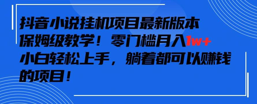 抖音最新小说挂机项目,保姆级教学,零成本月入1w+,小白轻松上手【揭秘】-康仁安网创