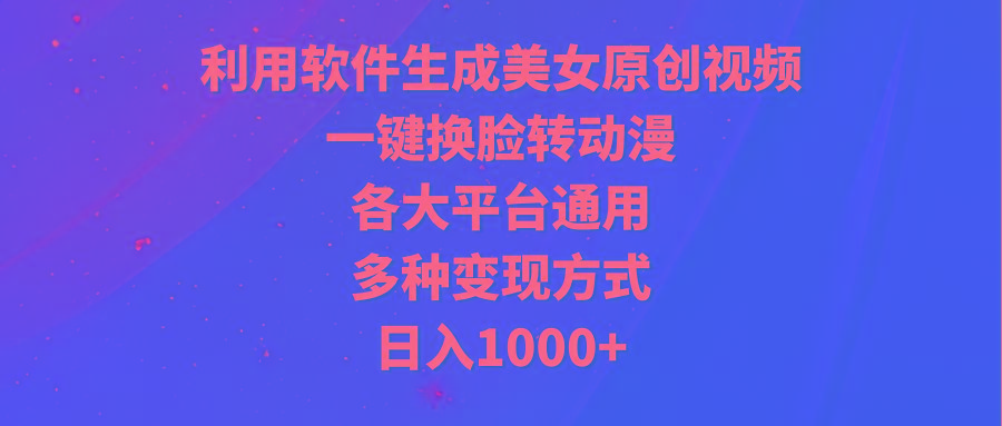 (9482期)利用软件生成美女原创视频，一键换脸转动漫，各大平台通用，多种变现方式-康仁安网创