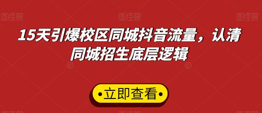 15天引爆校区同城抖音流量,认清同城招生底层逻辑-康仁安网创
