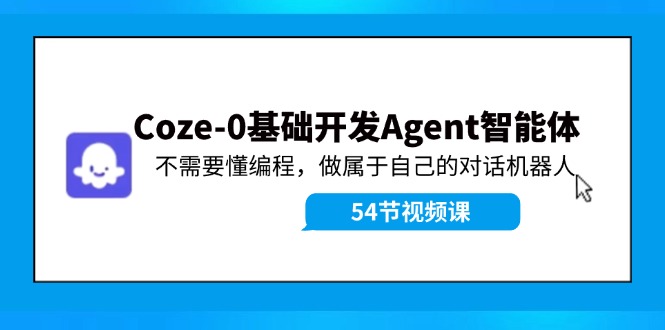 Coze-0基础开发 Agent智能体教程：不需要懂编程，做属于自己的对话机器人-康仁安网创