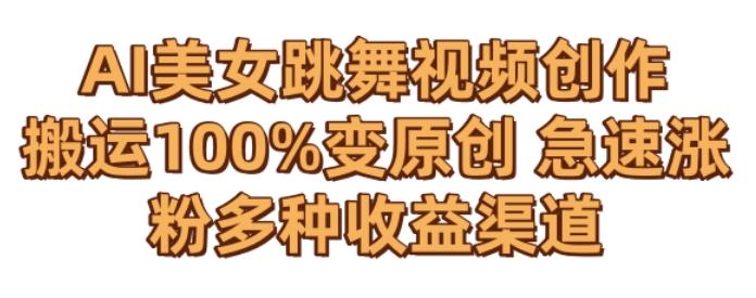 AI美女跳舞视频0成本创作,骚操作搬运,100%变原创,急速涨粉,多种收益渠道【揭秘】-康仁安网创