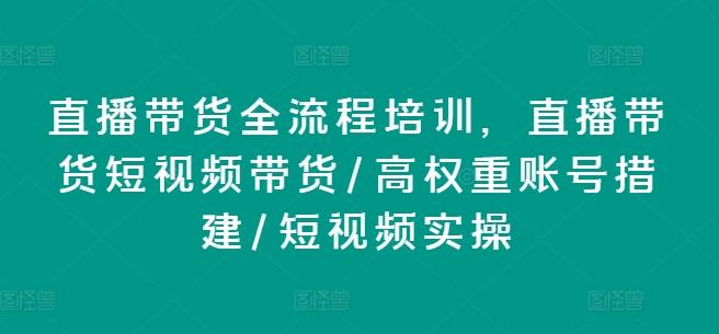 直播带货全流程培训，直播带货短视频带货/高权重账号措建/短视频实操-康仁安网创
