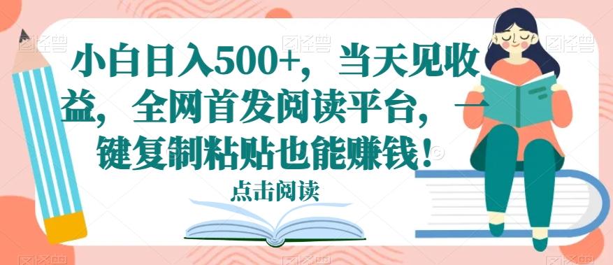 小白日入500+,当天见收益,全网首发阅读平台,一键复制粘贴也能赚钱!-康仁安网创