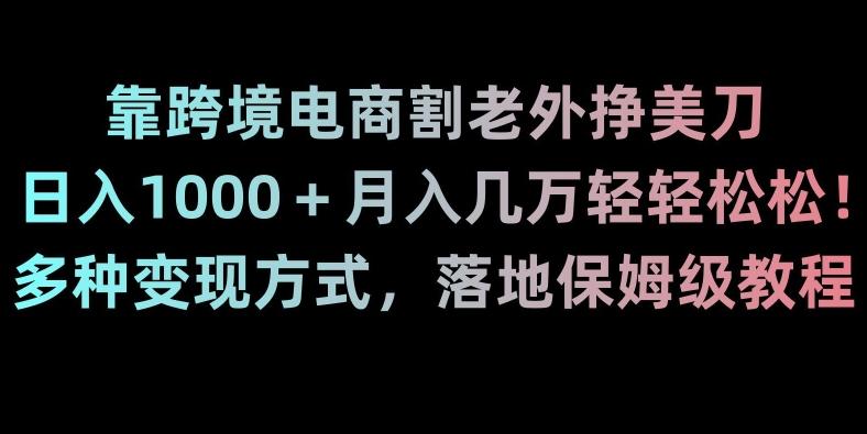 靠跨境电商割老外挣美刀,日入1000+月入几万轻轻松松!多种变现方式,落地保姆级教程【揭秘】-康仁安网创
