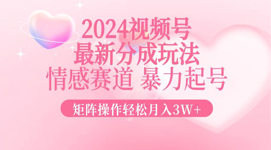2024最新视频号分成玩法，情感赛道，暴力起号，矩阵操作轻松月入3W+-康仁安网创