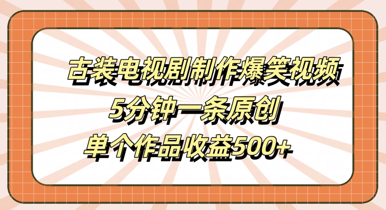 古装电视剧制作爆笑视频，5分钟一条原创，单个作品收益500+【揭秘】-康仁安网创