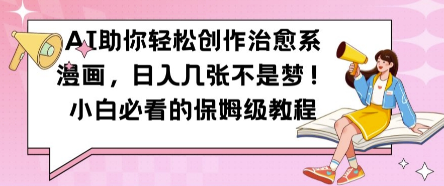 AI助你轻松创作治愈系漫画，日入几张不是梦，小白必看的保姆级教程【揭秘】-康仁安网创