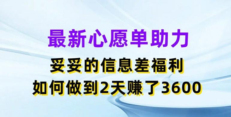 最新心愿单助力，妥妥的信息差福利，两天赚了3.6K【揭秘】-康仁安网创