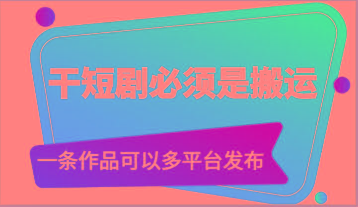 干短剧必须是搬运，一条作品可以多平台发布(附送软件)-康仁安网创