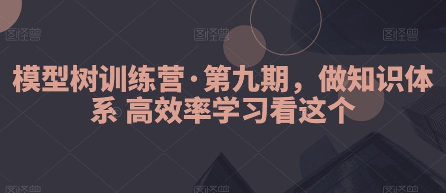 模型树训练营·第九期,做知识体系高效率学习看这个-康仁安网创