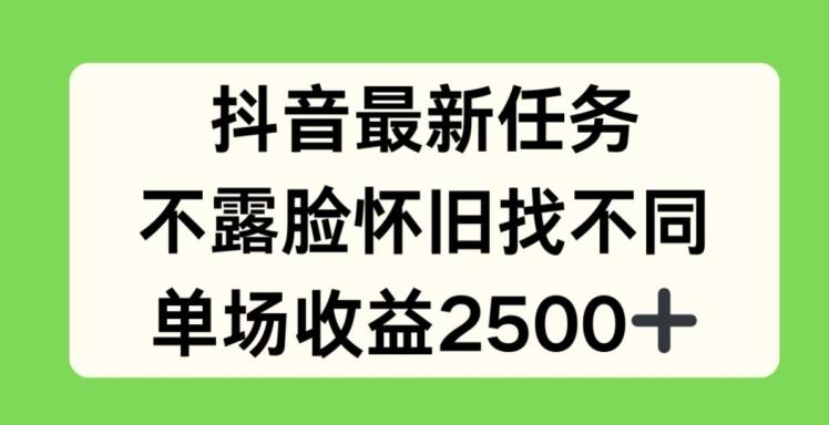 抖音最新任务，不露脸怀旧找不同，单场收益2.5k【揭秘】-康仁安网创