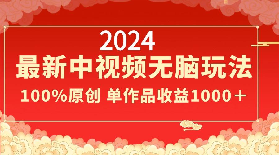 2024最新中视频无脑玩法,作品制作简单,100%原创,单作品收益1000+-康仁安网创