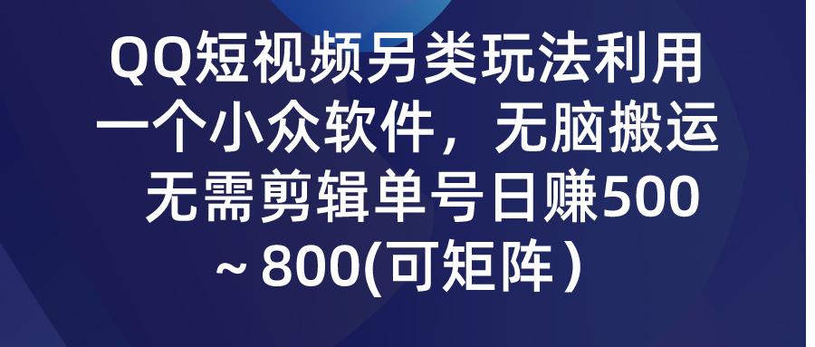 (9492期)QQ短视频另类玩法，利用一个小众软件，无脑搬运，无需剪辑单号日赚500～...-康仁安网创