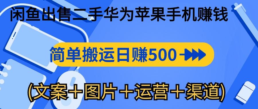 闲鱼出售二手华为苹果手机赚钱,简单搬运 日赚500-1000(文案+图片+运...-康仁安网创