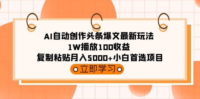 (9260期)AI自动创作头条爆文最新玩法 1W播放100收益 复制粘贴月入5000+小白首选项目-康仁安网创