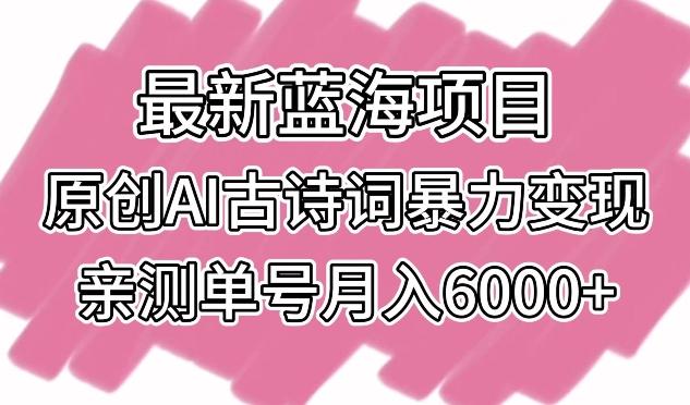 最新蓝海项目，原创AI古诗词暴力变现，亲测单号月入6000+【揭秘】-康仁安网创