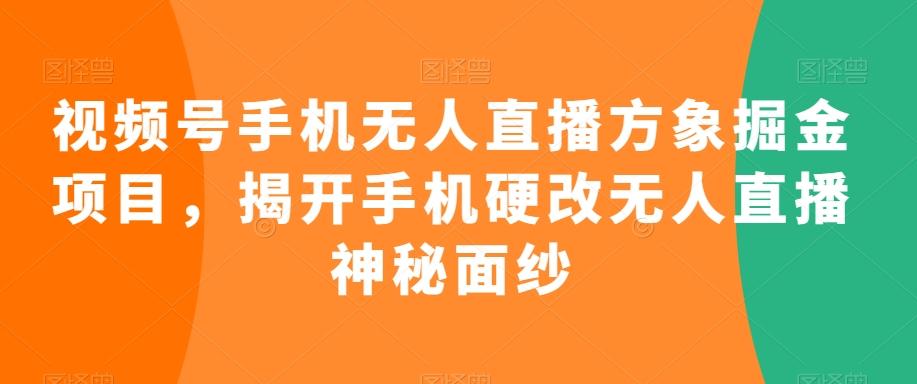 视频号手机无人直播方象掘金项目,揭开手机硬改无人直播神秘面纱-康仁安网创
