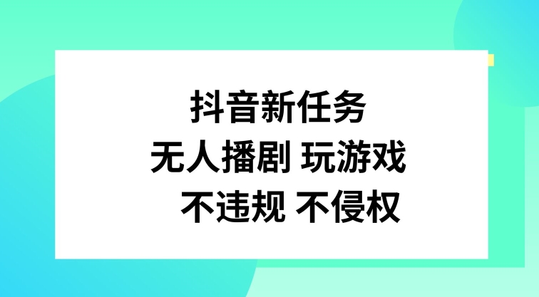 抖音新任务,无人播剧玩游戏,不违规不侵权【揭秘】-康仁安网创