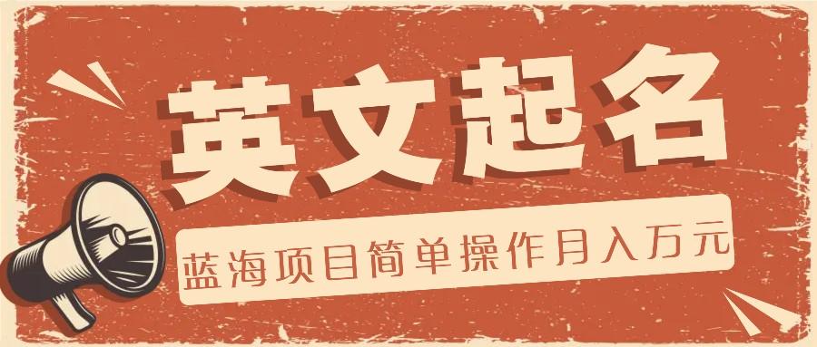 利用AI工具帮助起英文名,蓝海项目简单操作,0成本0门槛月收入万元-康仁安网创