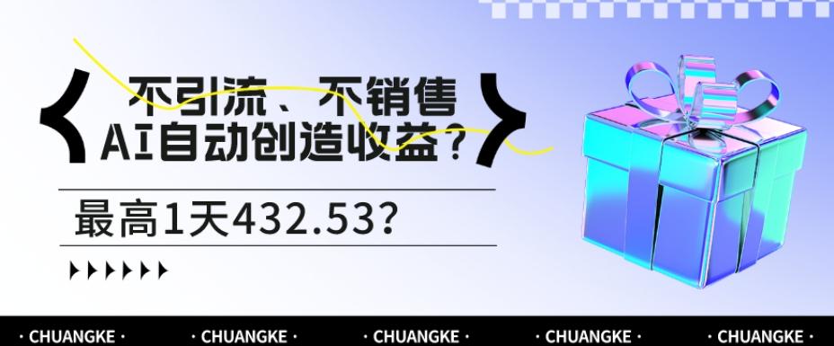 不引流、不销售,AI自动创造收益?最高1天432.53?-康仁安网创