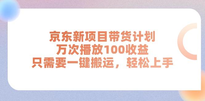 京东新项目带货计划,万次播放100收益,只需要一键搬运,轻松上手-康仁安网创