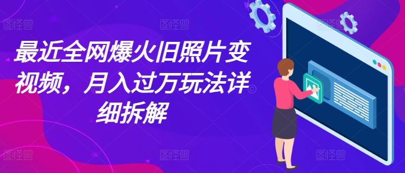 最近全网爆火旧照片变视频,月入过万玩法详细拆解-康仁安网创