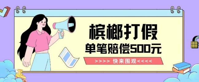 【独家揭秘】槟榔打假赔偿玩法操作简单有手就行单笔订单可赔偿500元【纯绿色】-康仁安网创