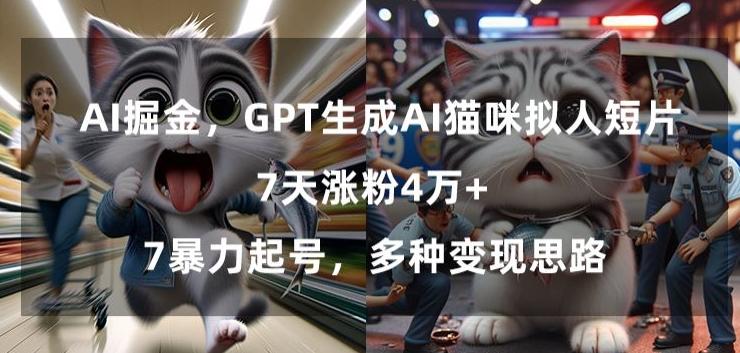 GPT生成AI猫咪拟人短片，7天涨粉4万+，暴力起号，多种变现思路【揭秘】-康仁安网创