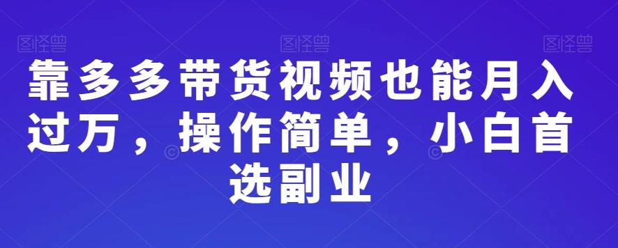 靠多多带货视频也能月入过万，操作简单，小白首选副业-康仁安网创