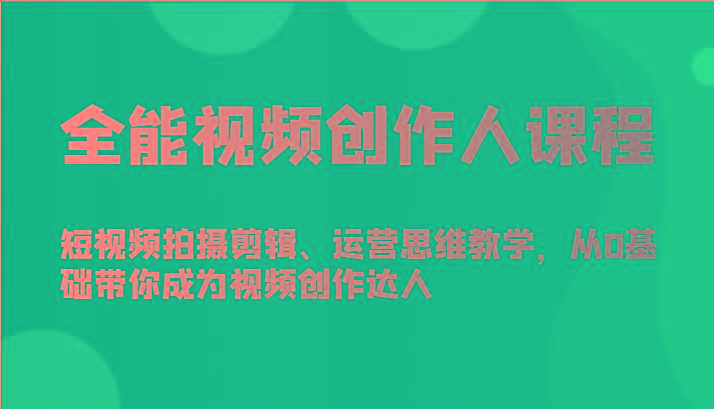 全能视频创作人课程-短视频拍摄剪辑、运营思维教学，从0基础带你成为视频创作达人-康仁安网创