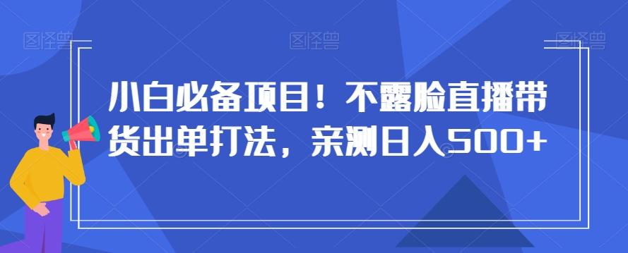 小白必备项目!不露脸直播带货出单打法,亲测日入500+【揭秘】-康仁安网创