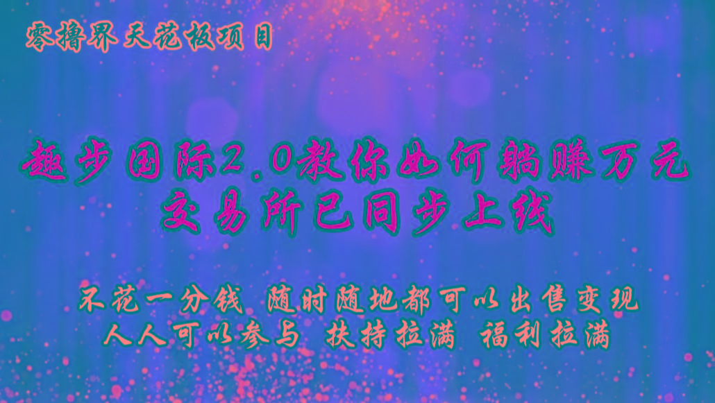 零撸天花板,不花一分钱,趣步2.0教你如何躺赚万元,交易所现已同步上线-康仁安网创